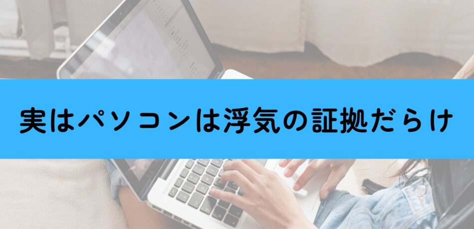 パソコンは浮気の証拠だらけ