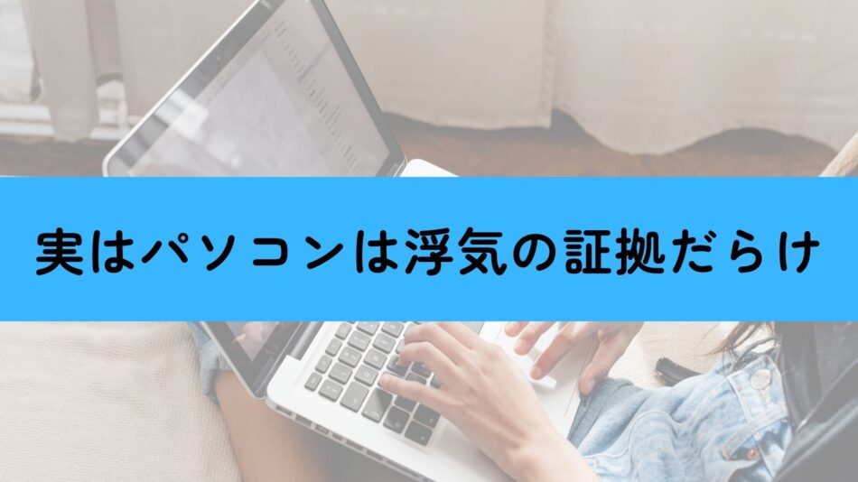 パソコンは浮気の証拠だらけ