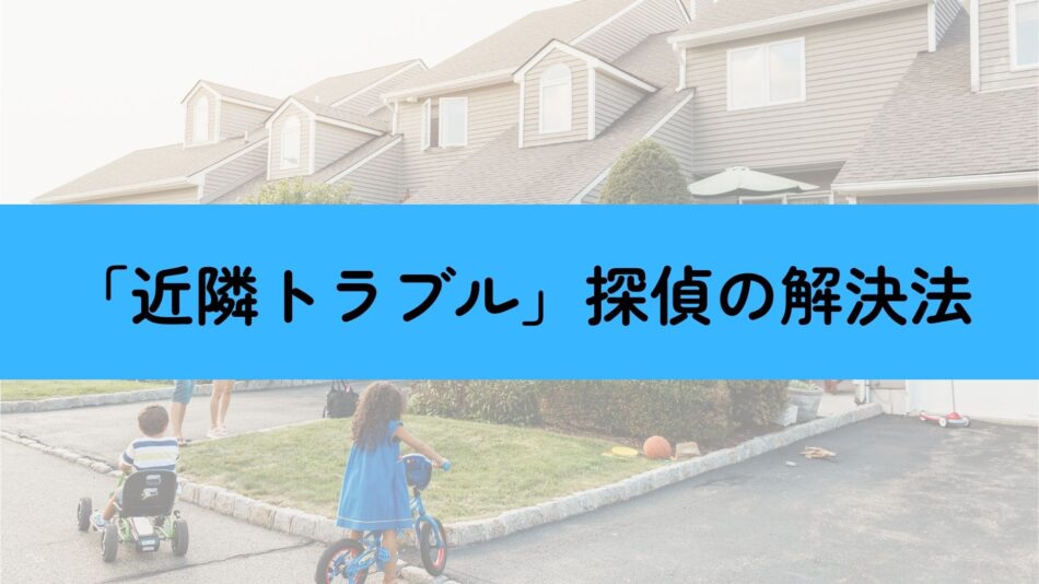 近隣トラブルを解決できる探偵